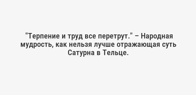 "Терпение и труд все перетрут." – Народная мудрость, как нельзя лучше отражающая суть Сатурна в Тельце.