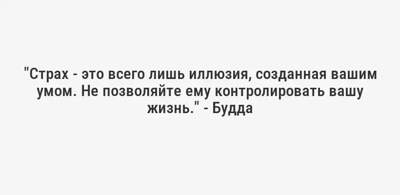 "Страх - это всего лишь иллюзия, созданная вашим умом. Не позволяйте ему контролировать вашу жизнь." - Будда