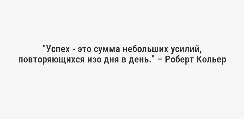 "Успех - это сумма небольших усилий, повторяющихся изо дня в день." – Роберт Кольер