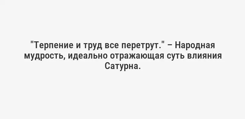 "Терпение и труд все перетрут." – Народная мудрость, идеально отражающая суть влияния Сатурна.