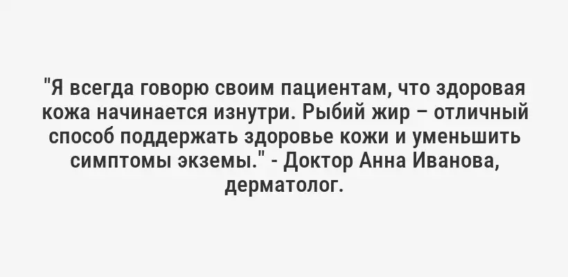 "Я всегда говорю своим пациентам, что здоровая кожа начинается изнутри. Рыбий жир – отличный способ поддержать здоровье кожи и уменьшить симптомы экземы." - Доктор Анна Иванова, дерматолог.