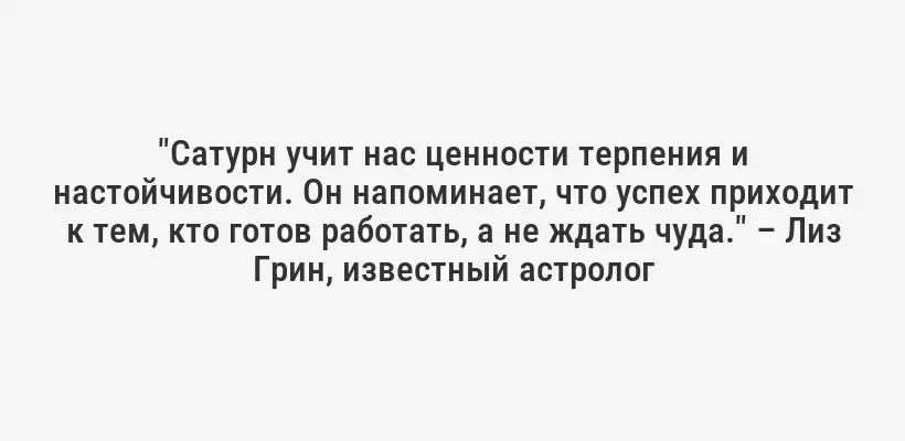 "Сатурн учит нас ценности терпения и настойчивости. Он напоминает, что успех приходит к тем, кто готов работать, а не ждать чуда." – Лиз Грин, известный астролог