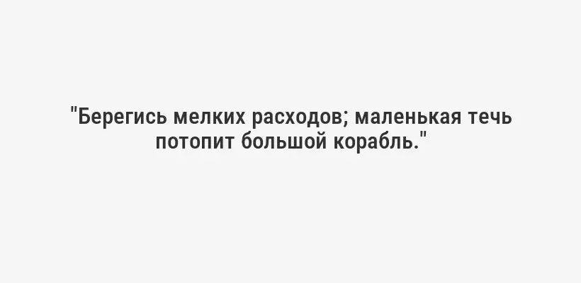 "Берегись мелких расходов; маленькая течь потопит большой корабль."