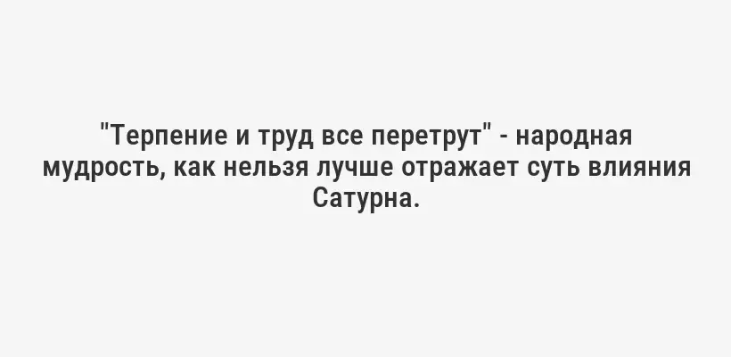 "Терпение и труд все перетрут" - народная мудрость, как нельзя лучше отражает суть влияния Сатурна.