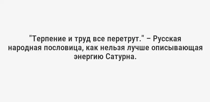"Терпение и труд все перетрут." – Русская народная пословица, как нельзя лучше описывающая энергию Сатурна.