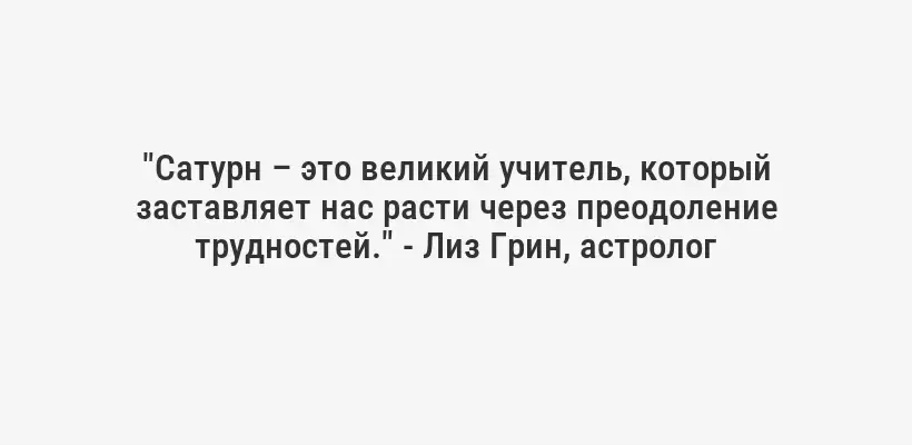 "Сатурн – это великий учитель, который заставляет нас расти через преодоление трудностей." - Лиз Грин, астролог