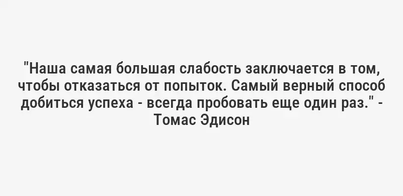 "Наша самая большая слабость заключается в том, чтобы отказаться от попыток. Самый верный способ добиться успеха - всегда пробовать еще один раз." - Томас Эдисон