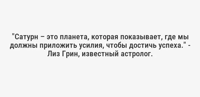 "Сатурн – это планета, которая показывает, где мы должны приложить усилия, чтобы достичь успеха." - Лиз Грин, известный астролог.
