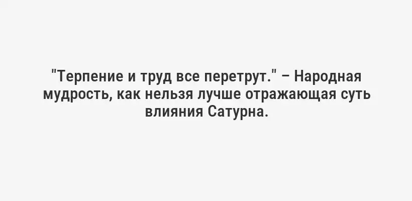 "Терпение и труд все перетрут." – Народная мудрость, как нельзя лучше отражающая суть влияния Сатурна.