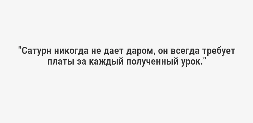 "Сатурн никогда не дает даром, он всегда требует платы за каждый полученный урок."