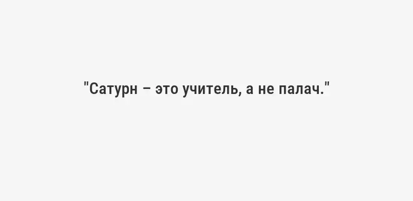 "Сатурн – это учитель, а не палач."