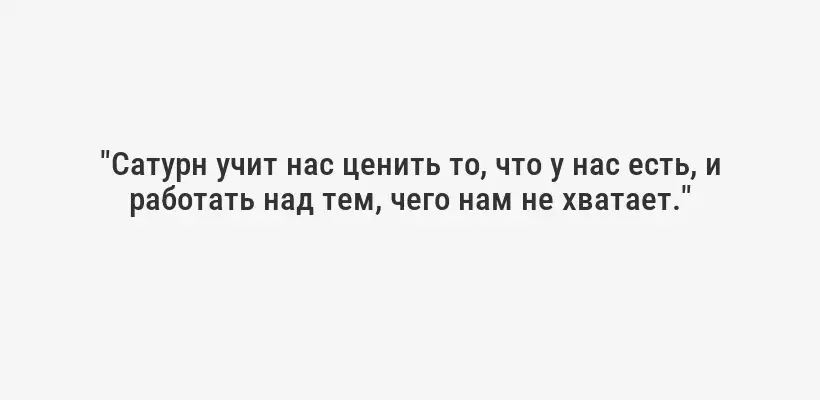 "Сатурн учит нас ценить то, что у нас есть, и работать над тем, чего нам не хватает."