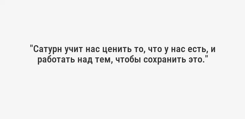 "Сатурн учит нас ценить то, что у нас есть, и работать над тем, чтобы сохранить это."