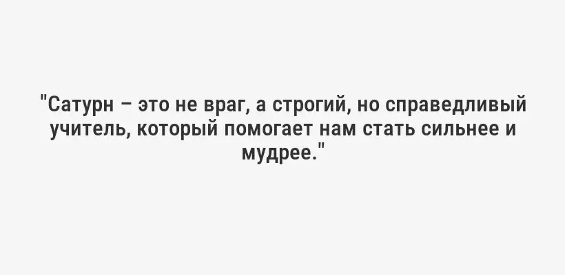 "Сатурн – это не враг, а строгий, но справедливый учитель, который помогает нам стать сильнее и мудрее."