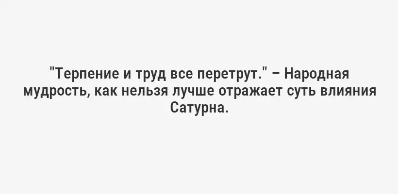 "Терпение и труд все перетрут." – Народная мудрость, как нельзя лучше отражает суть влияния Сатурна.