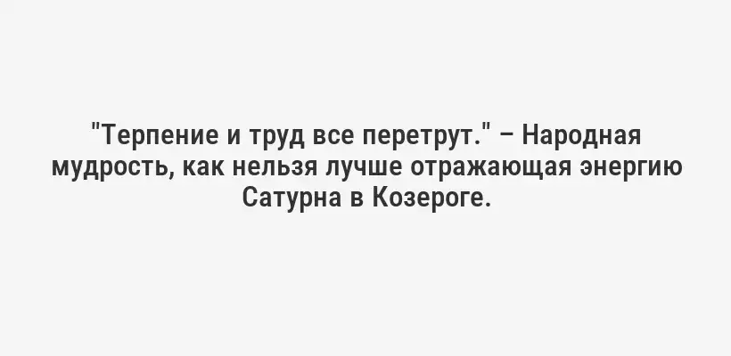 "Терпение и труд все перетрут." – Народная мудрость, как нельзя лучше отражающая энергию Сатурна в Козероге.