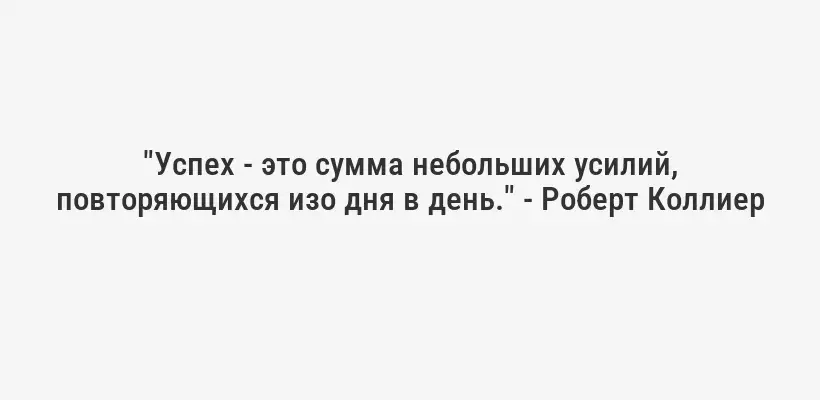 "Успех - это сумма небольших усилий, повторяющихся изо дня в день." - Роберт Коллиер
