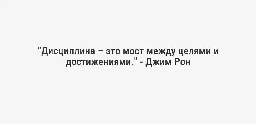 "Дисциплина – это мост между целями и достижениями." - Джим Рон