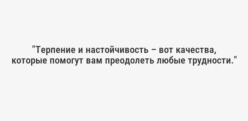 "Терпение и настойчивость – вот качества, которые помогут вам преодолеть любые трудности."