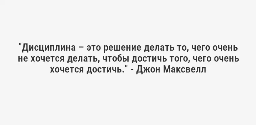"Дисциплина – это решение делать то, чего очень не хочется делать, чтобы достичь того, чего очень хочется достичь." - Джон Максвелл