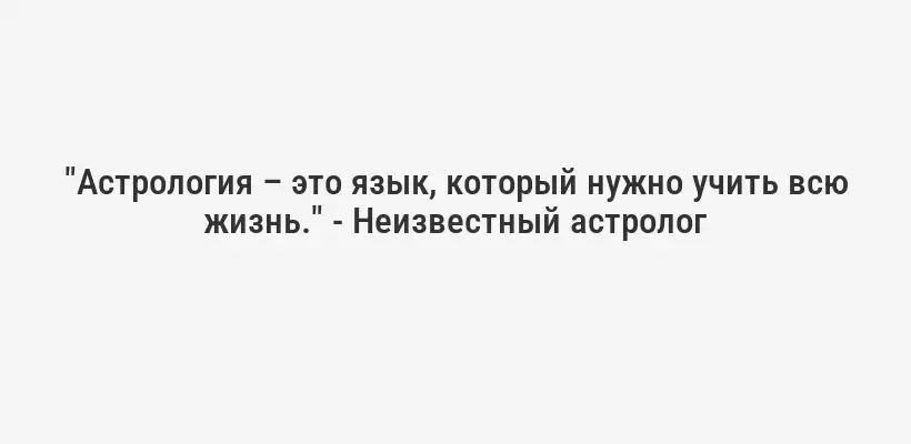"Астрология – это язык, который нужно учить всю жизнь." - Неизвестный астролог