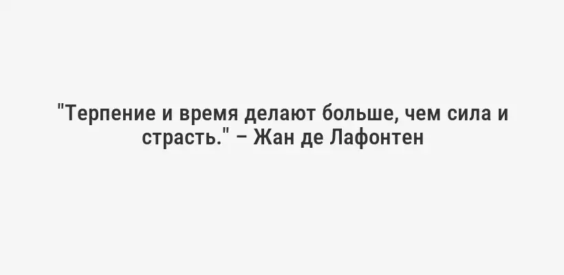 "Терпение и время делают больше, чем сила и страсть." – Жан де Лафонтен