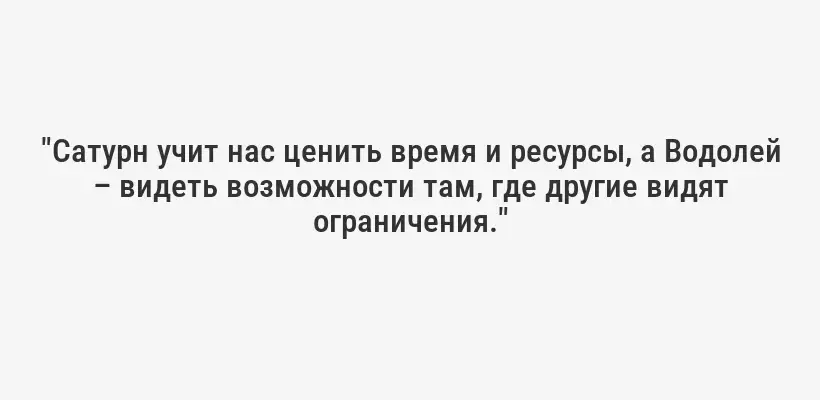 "Сатурн учит нас ценить время и ресурсы, а Водолей – видеть возможности там, где другие видят ограничения."