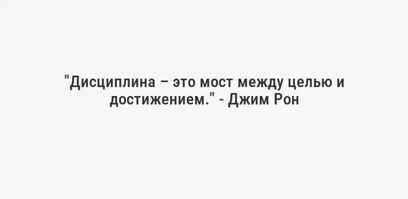 "Дисциплина – это мост между целью и достижением." - Джим Рон