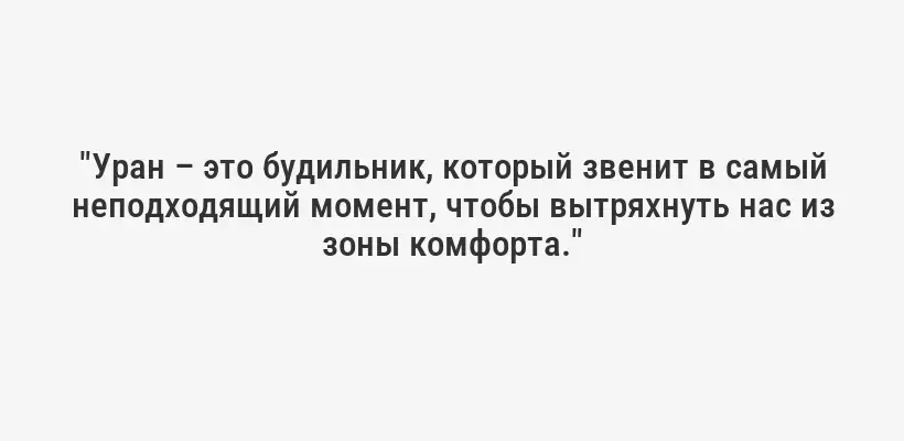 "Уран – это будильник, который звенит в самый неподходящий момент, чтобы вытряхнуть нас из зоны комфорта."