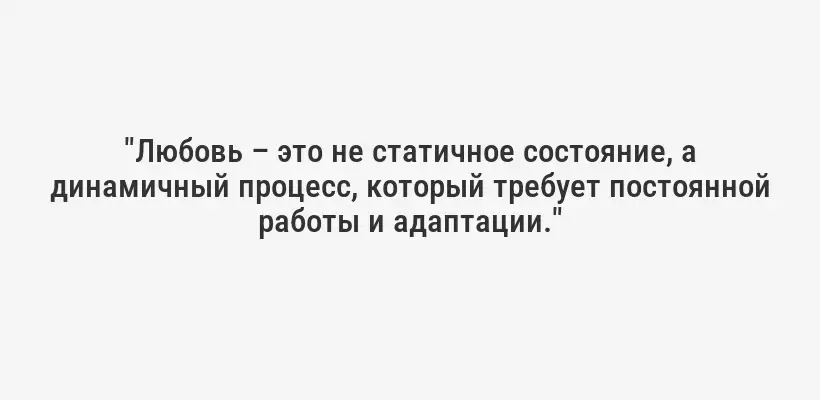 "Любовь – это не статичное состояние, а динамичный процесс, который требует постоянной работы и адаптации."