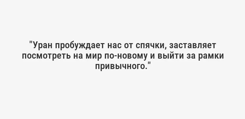 "Уран пробуждает нас от спячки, заставляет посмотреть на мир по-новому и выйти за рамки привычного."