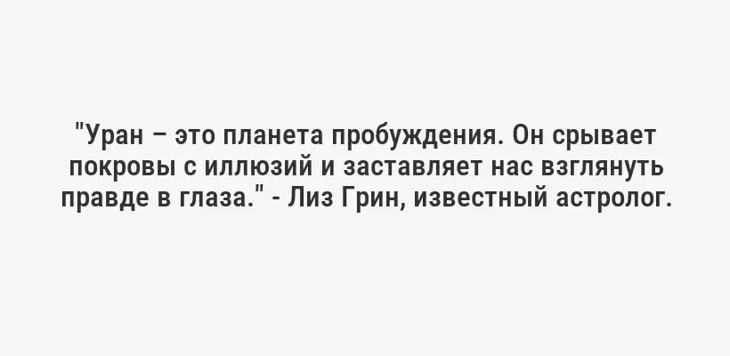 "Уран – это планета пробуждения. Он срывает покровы с иллюзий и заставляет нас взглянуть правде в глаза." - Лиз Грин, известный астролог.