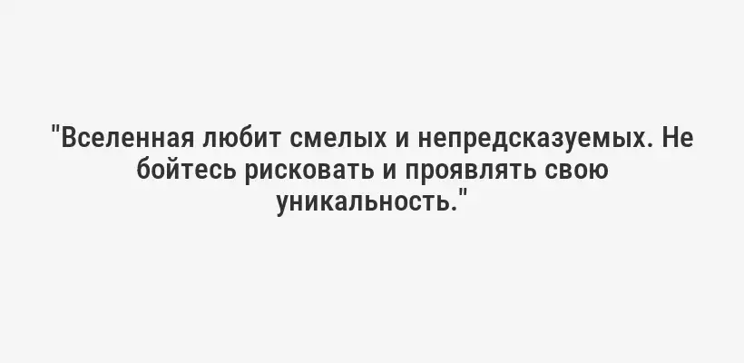 "Вселенная любит смелых и непредсказуемых. Не бойтесь рисковать и проявлять свою уникальность."
