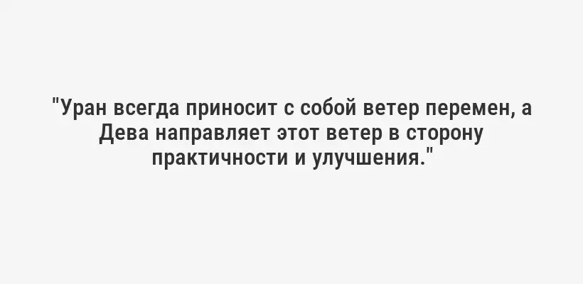 "Уран всегда приносит с собой ветер перемен, а Дева направляет этот ветер в сторону практичности и улучшения."