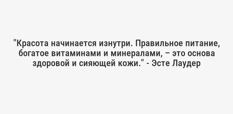 "Красота начинается изнутри. Правильное питание, богатое витаминами и минералами, – это основа здоровой и сияющей кожи." - Эсте Лаудер