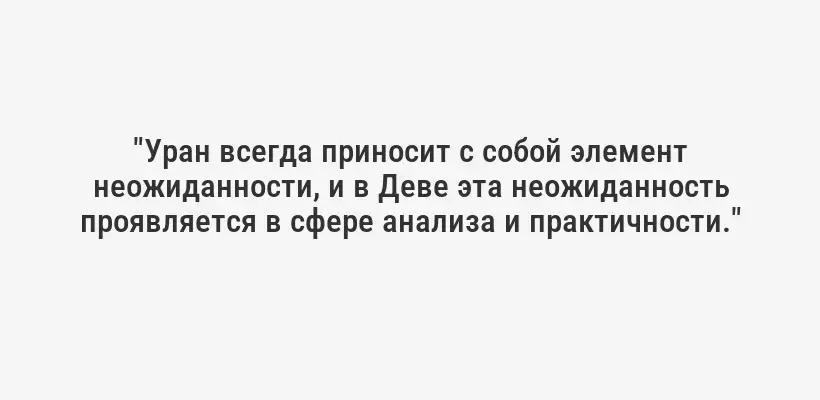 "Уран всегда приносит с собой элемент неожиданности, и в Деве эта неожиданность проявляется в сфере анализа и практичности."