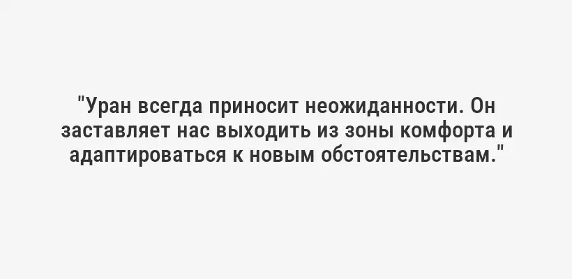 "Уран всегда приносит неожиданности. Он заставляет нас выходить из зоны комфорта и адаптироваться к новым обстоятельствам."