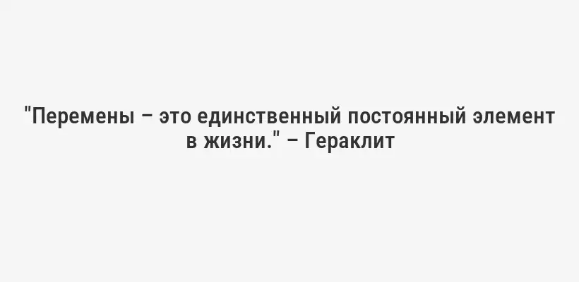 "Перемены – это единственный постоянный элемент в жизни." – Гераклит