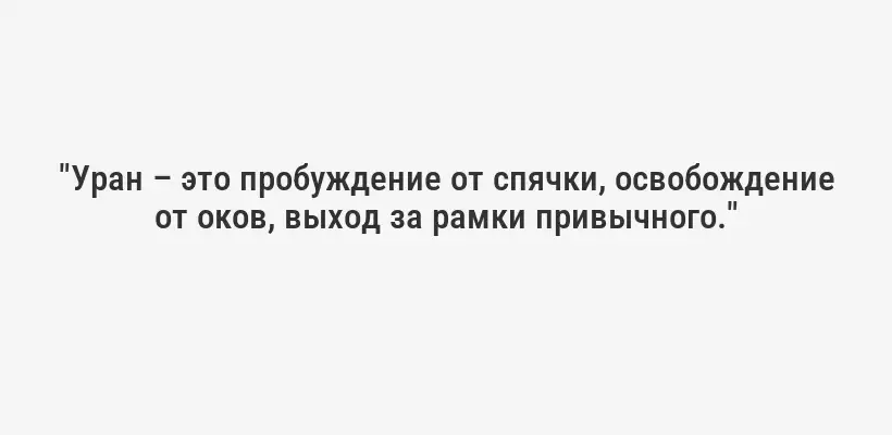 "Уран – это пробуждение от спячки, освобождение от оков, выход за рамки привычного."