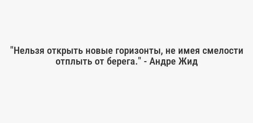 "Нельзя открыть новые горизонты, не имея смелости отплыть от берега." - Андре Жид