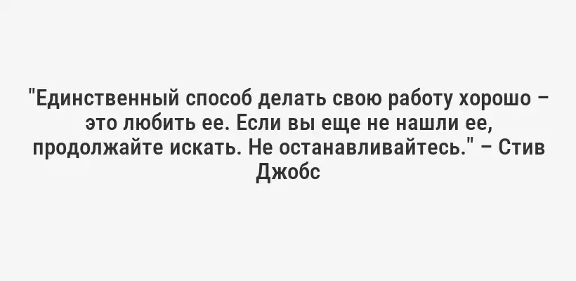 "Единственный способ делать свою работу хорошо – это любить ее. Если вы еще не нашли ее, продолжайте искать. Не останавливайтесь." – Стив Джобс