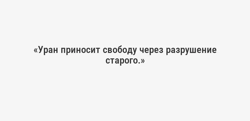 «Уран приносит свободу через разрушение старого.»