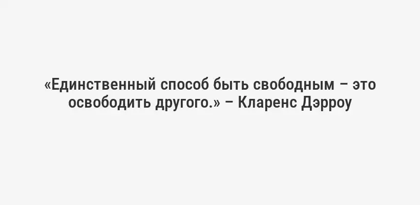 «Единственный способ быть свободным – это освободить другого.» – Кларенс Дэрроу