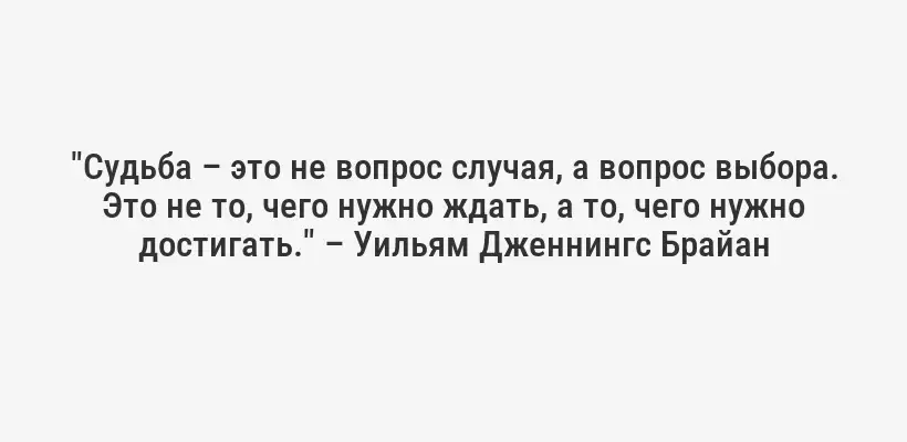"Судьба – это не вопрос случая, а вопрос выбора. Это не то, чего нужно ждать, а то, чего нужно достигать." – Уильям Дженнингс Брайан