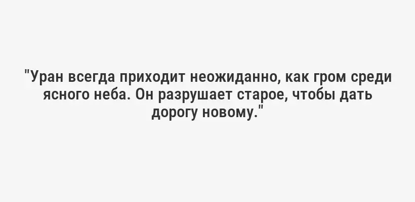 "Уран всегда приходит неожиданно, как гром среди ясного неба. Он разрушает старое, чтобы дать дорогу новому."