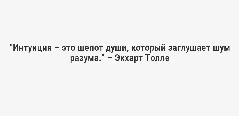 "Интуиция – это шепот души, который заглушает шум разума." – Экхарт Толле