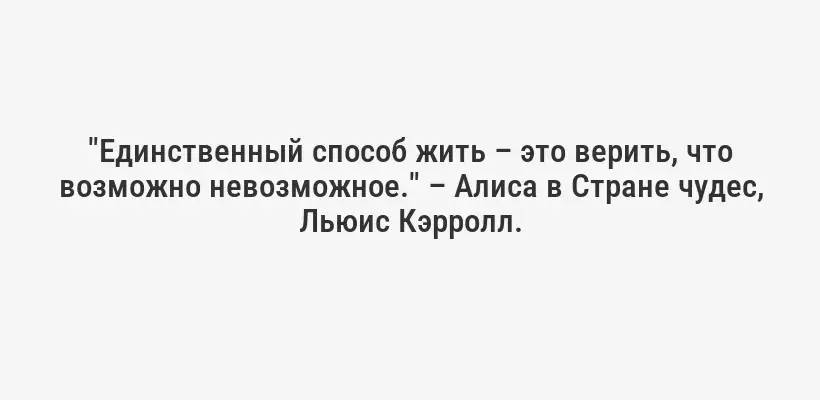 "Единственный способ жить – это верить, что возможно невозможное." – Алиса в Стране чудес, Льюис Кэрролл.