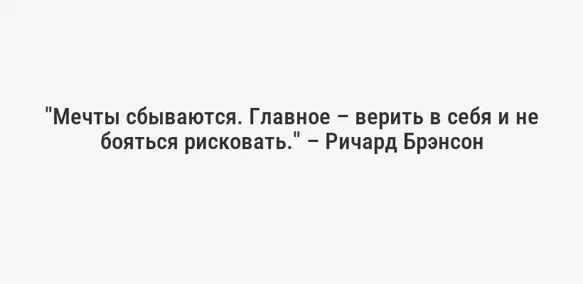 "Мечты сбываются. Главное – верить в себя и не бояться рисковать." – Ричард Брэнсон