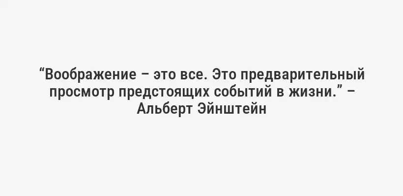 “Воображение – это все. Это предварительный просмотр предстоящих событий в жизни.” – Альберт Эйнштейн