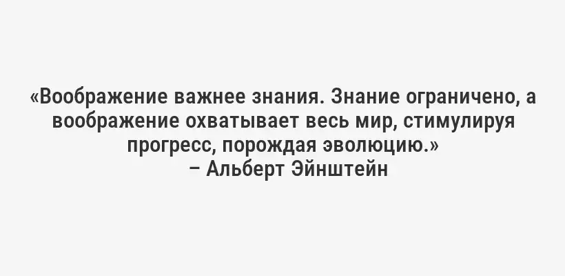 «Воображение важнее знания. Знание ограничено, а воображение охватывает весь мир, стимулируя прогресс, порождая эволюцию.»
– Альберт Эйнштейн